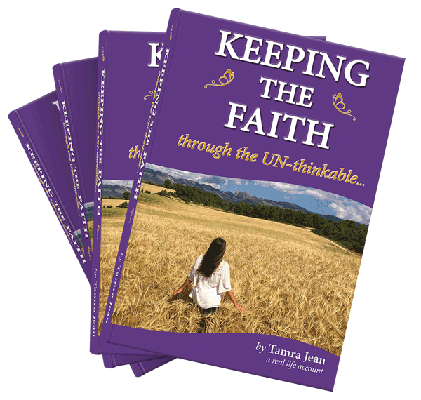 KEEPING THE FAITH through the UN-thinkable - How to live in gratitude, forgiveness, and in Yahweh’s true peace: Breaking through the UN-thinkable to the UNSTOPPABLE! - By Tamra Jean