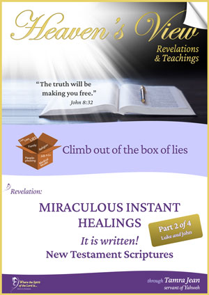 Heaven's View Ministry - Revelations & Teachings - MIRACULOUS INSTANT HEALINGS - New Testament Scriptures (part 2 of 4) - through Tamra Jean, Where The Spirit of the Lord is