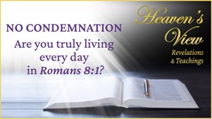 Heaven's View Ministry - Revelations & Teachings - NO CONDEMNATION - Are you truly living every day in Romans 8.1 - through Tamra Jean, Where The Spirit of the Lord is