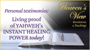 Heaven's View Ministry - Revelations and Teachings - Personal testimonies - Living proof of YAHWEHs INSTANT HEALING POWER today - through Tamra Jean, Where The Spirit of the Lord is - Heaven's View Ministry