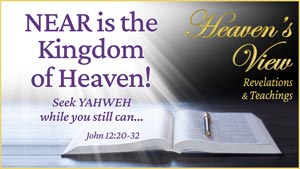 Near is the Kingdom of Heaven - Seek YAHWEH while you still can… - Thumbnail - Heaven's View Ministry - Revelations and Teachings - Testimony - through Tamra Jean, Where The Spirit of the Lord is. All Glory to Yahweh