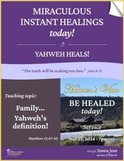 Be Healed TODAY! - Heavens View Ministry - MIRACULOUS INSTANT HEALINGS "Family... Yahweh’s definition!" - Healing Service Broadcast through Tamra Jean - November 27, 2024