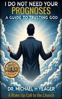 I DO NOT NEED YOUR PROGNOSES - A Guide to Trusting God - Dr Michael Yeager - Resources from Heaven's View Ministry - Where the Spirit of the Lord is