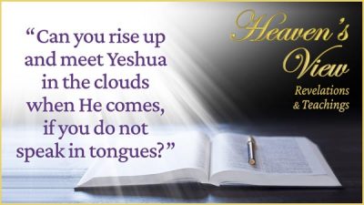 Heavens' View Ministry - Revelations & Teachings - Can you rise up and meet Yeshua if you do not speak in tongues? - through Tamra Jean, Where The Spirit of the Lord is