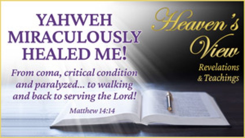 YAHWEH MIRACULOUSLY HEALED ME! From coma (hours to live) to walking and serving the Lord - Front Cover - Heaven's View Ministry - Revelations and Teachings - Testimony - through Tamra Jean, Where The Spirit of the Lord is. All Glory to Yahweh